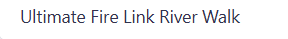 Ultimate Fire Link River Walk main thumbnail